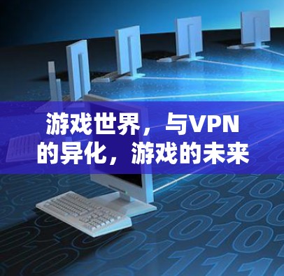 游戏世界,与VPN的异化,游戏的未来是否正在成为游戏媒体的焦点? 游戏世界,与VPN的异化,游戏的未来是否正在成为游戏媒体的焦点?