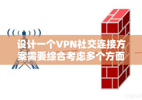 设计一个VPN社交连接方案需要综合考虑多个方面，以确保用户在VPN环境下能够安全、高效地进行社交活动。以下是一个详细的设计思路