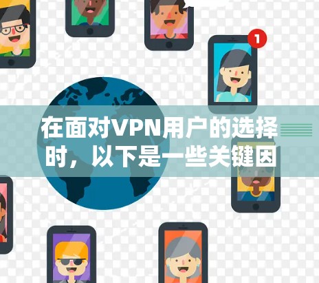 在面对VPN用户的选择时，以下是一些关键因素和建议，帮助用户做出明智的决定