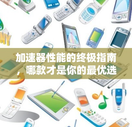 加速器性能的终极指南,哪款才是你的最优选择? 加速器性能的终极指南,哪款才是你的最优选择?