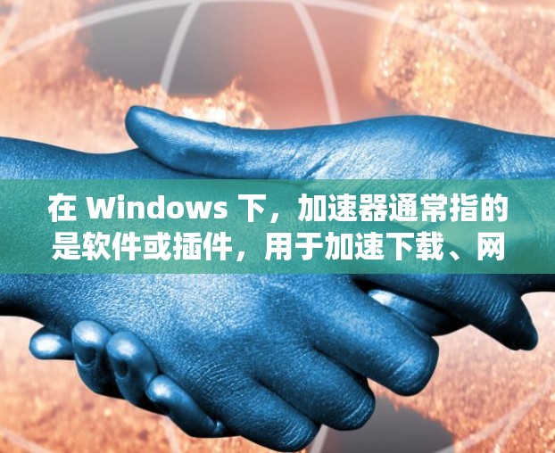在 Windows 下，加速器通常指的是软件或插件，用于加速下载、网络连接或其他系统任务。以下是一些常见于 Windows 下的加速器软件及其功能说明