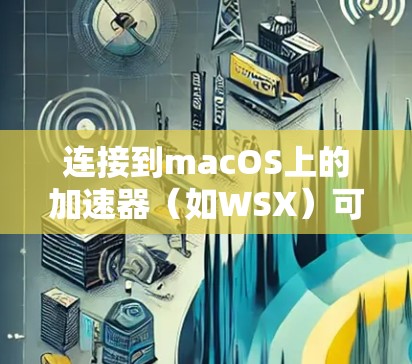 连接到macOS上的加速器(如WSX)可以通过以下步骤进行 连接到macOS上的加速器(如WSX)可以通过以下步骤进行