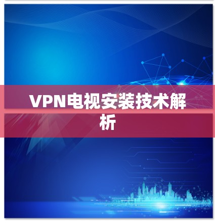 VPN电视安装技术解析