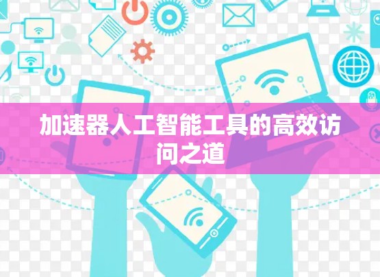 加速器人工智能工具的高效访问之道