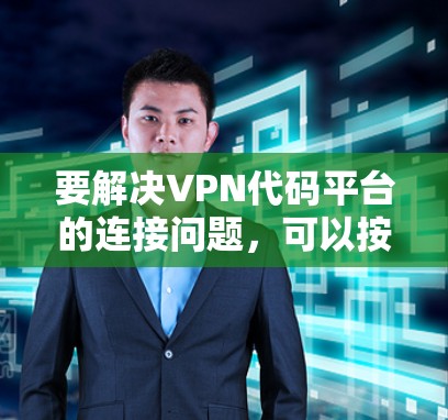 要解决VPN代码平台的连接问题，可以按照以下步骤进行