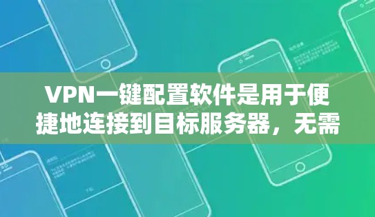 VPN一键配置软件是用于便捷地连接到目标服务器，无需手动输入密码，通常通过网络而不是物理网络完成。以下是一些步骤指南，帮助您使用配置软件轻松设置VPN