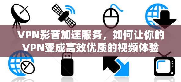 VPN影音加速服务，如何让你的VPN变成高效优质的视频体验