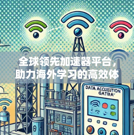 全球领先加速器平台，助力海外学习的高效体验