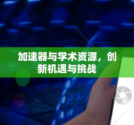 加速器与学术资源，创新机遇与挑战