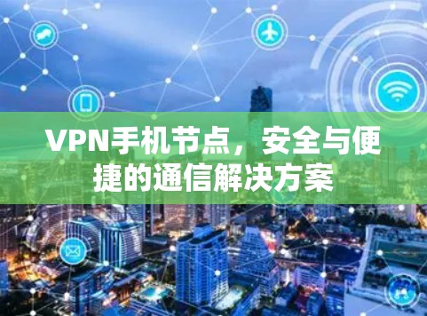 VPN手机节点，安全与便捷的通信解决方案