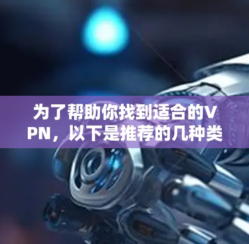 为了帮助你找到适合的VPN，以下是推荐的几种类型和平台，涵盖不同的安全性和使用便利性