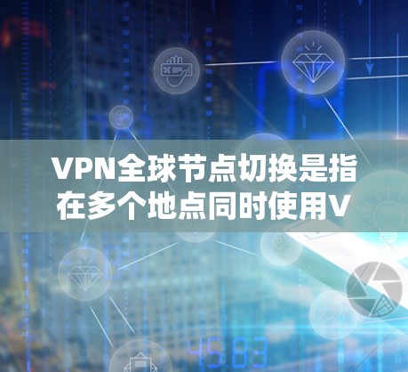 VPN全球节点切换是指在多个地点同时使用VPN协议进行通信。这在某些情况下可能需要频繁切换节点,以适应不同的网络环境或用户需求。以下是关于VPN全球节点切换的一些关键点和注意事项 VPN全球节点切换是指在多个地点同时使用VPN协议进行通信。这在某些情况下可能需要频繁切换节点,以适应不同的网络环境或用户需求。以下是关于VPN全球节点切换的一些关键点和注意事项