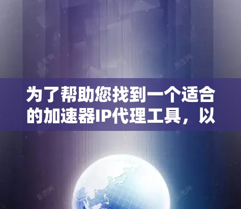 为了帮助您找到一个适合的加速器IP代理工具,以下是一些推荐的选项,每个工具都有其独特的优势和适用场景 为了帮助您找到一个适合的加速器IP代理工具,以下是一些推荐的选项,每个工具都有其独特的优势和适用场景