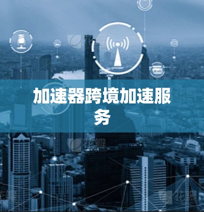 加速器跨境加速服务