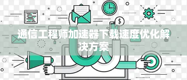 通信工程师加速器下载速度优化解决方案