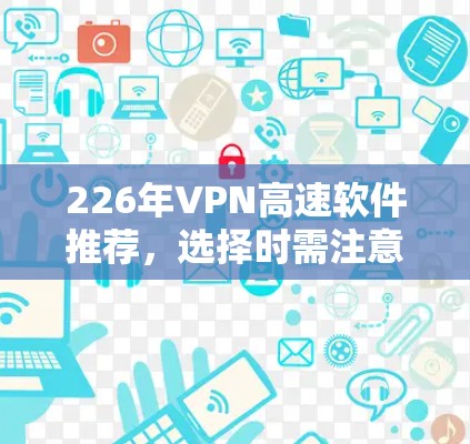 226年VPN高速软件推荐,选择时需注意这些关键因素 226年VPN高速软件推荐,选择时需注意这些关键因素