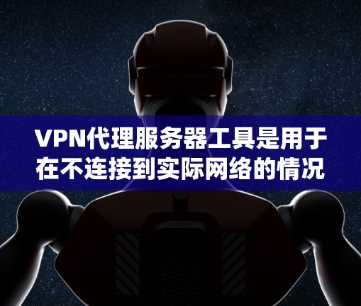 VPN代理服务器工具是用于在不连接到实际网络的情况下通过网络设备访问其他国家互联网的服务器。以下是关于VPN代理服务器工具的系统介绍 VPN代理服务器工具是用于在不连接到实际网络的情况下通过网络设备访问其他国家互联网的服务器。以下是关于VPN代理服务器工具的系统介绍