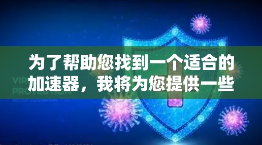 为了帮助您找到一个适合的加速器，我将为您提供一些通用的加速器推荐，这些加速器可以帮助您快速访问网络资源，特别是在线服务和移动应用。以下是几个推荐的加速器列表
