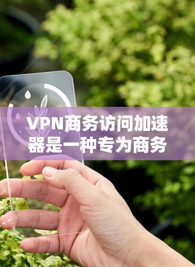 VPN商务访问加速器是一种专为商务场景设计的VPN加速工具,旨在提升用户在国际商务中的访问效率和便利性。以下是对该工具的详细介绍和使用建议 VPN商务访问加速器是一种专为商务场景设计的VPN加速工具,旨在提升用户在国际商务中的访问效率和便利性。以下是对该工具的详细介绍和使用建议