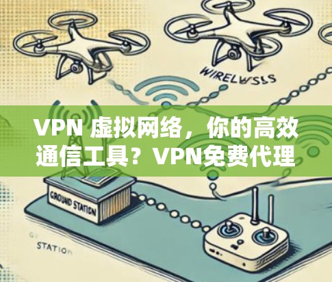 VPN 虚拟网络，你的高效通信工具？VPN免费代理软件的使用指南