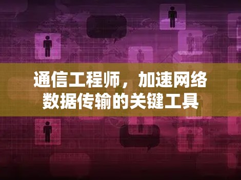 通信工程师，加速网络数据传输的关键工具