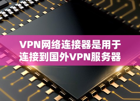VPN网络连接器是用于连接到国外VPN服务器的工具,通过它用户可以在本地电脑上访问不法网站,保护个人隐私。以下是对VPN网络连接器的详细指南 VPN网络连接器是用于连接到国外VPN服务器的工具,通过它用户可以在本地电脑上访问不法网站,保护个人隐私。以下是对VPN网络连接器的详细指南