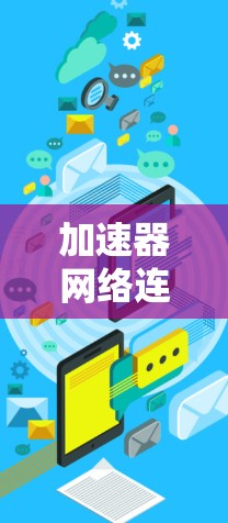 加速器网络连接器工具是用于优化和管理网络连接的工具,主要包括以下几个方面 加速器网络连接器工具是用于优化和管理网络连接的工具,主要包括以下几个方面