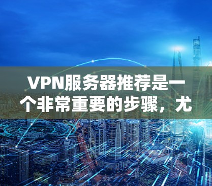 VPN服务器推荐是一个非常重要的步骤，尤其是在国外旅行或远程办公的情况下。以下是一些常见的 VPN 服务器推荐，涵盖了不同地区的服务器，帮助用户找到最适合自己的选择