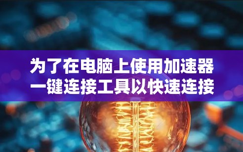 为了在电脑上使用加速器一键连接工具以快速连接到特定的连接源，您可以按照以下步骤操作