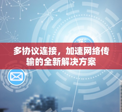 多协议连接,加速网络传输的全新解决方案 多协议连接,加速网络传输的全新解决方案