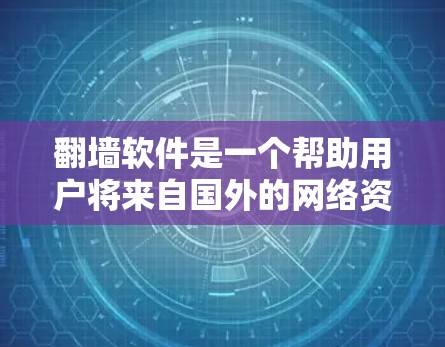 翻墙软件是一个帮助用户将来自国外的网络资源搬到国内服务器的工具。以下是一步步的指南，帮助您下载并使用免费翻墙软件