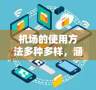 机场的使用方法多种多样，涵盖了登机、安检、行李检查、电子行李管理和健康检查等环节。以下是一些主要的机场使用方法和流程，帮助你更好地利用机场服务
