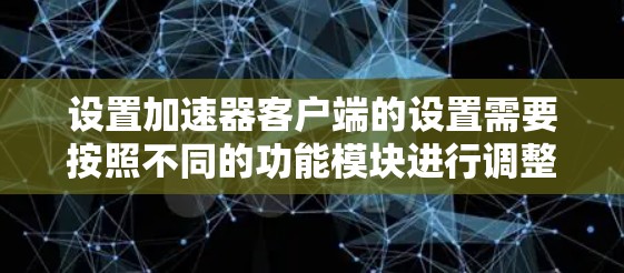 设置加速器客户端的设置需要按照不同的功能模块进行调整。以下是详细的步骤和设置建议 设置加速器客户端的设置需要按照不同的功能模块进行调整。以下是详细的步骤和设置建议