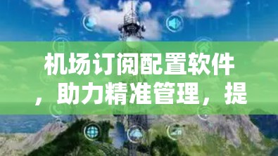 机场订阅配置软件，助力精准管理，提升航空服务品质