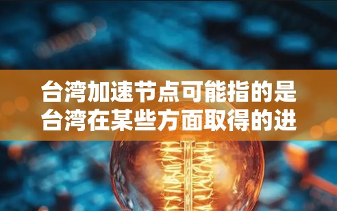 台湾加速节点可能指的是台湾在某些方面取得的进展或突破，尤其是在经济、政治、军事或国际组织等方面。以下是一些可能的解释和分析