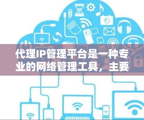 代理IP管理平台是一种专业的网络管理工具,主要用于处理网络IP地址的分配、管理、监控和优化。以下是对该平台的详细总结 代理IP管理平台是一种专业的网络管理工具,主要用于处理网络IP地址的分配、管理、监控和优化。以下是对该平台的详细总结