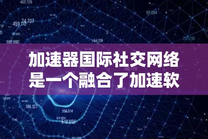 加速器国际社交网络是一个融合了加速软件和国际社交功能的平台,旨在用户在优化网络体验的同时,也能在国际范围内建立和维护联系。以下是该平台的详细介绍 加速器国际社交网络是一个融合了加速软件和国际社交功能的平台,旨在用户在优化网络体验的同时,也能在国际范围内建立和维护联系。以下是该平台的详细介绍