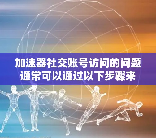 加速器社交账号访问的问题通常可以通过以下步骤来解决 加速器社交账号访问的问题通常可以通过以下步骤来解决