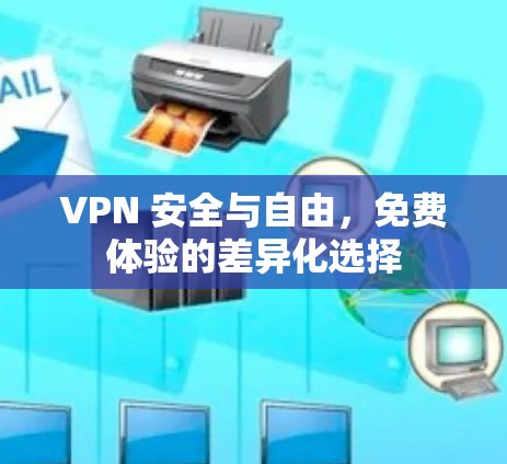VPN 安全与自由，免费体验的差异化选择