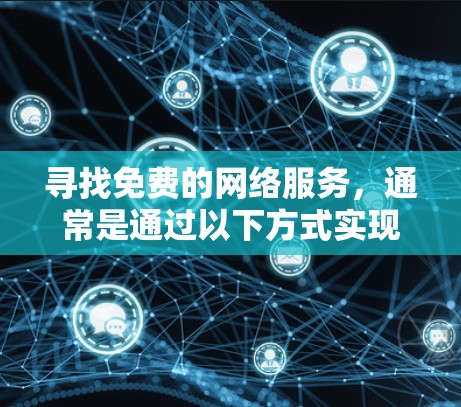 寻找免费的网络服务，通常是通过以下方式实现的。以下是一些常见的免费网络服务推荐