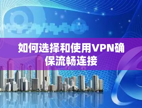 如何选择和使用VPN确保流畅连接 如何选择和使用VPN确保流畅连接