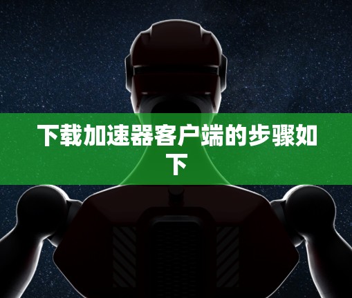 下载加速器客户端的步骤如下