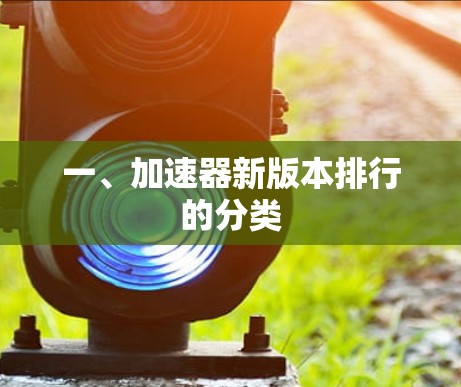 一、加速器新版本排行的分类