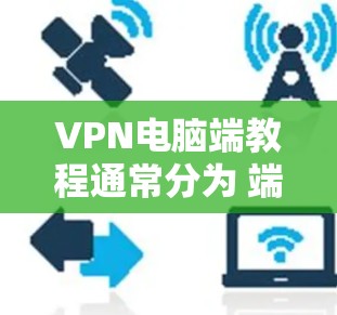 VPN电脑端教程通常分为 端口模式 和 IP模式 两种，具体步骤和方法会因软件和VPN服务的不同而有所差异。以下是一些通用的VPN端口模式和IP模式的步骤指南