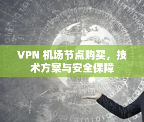 VPN 机场节点购买，技术方案与安全保障