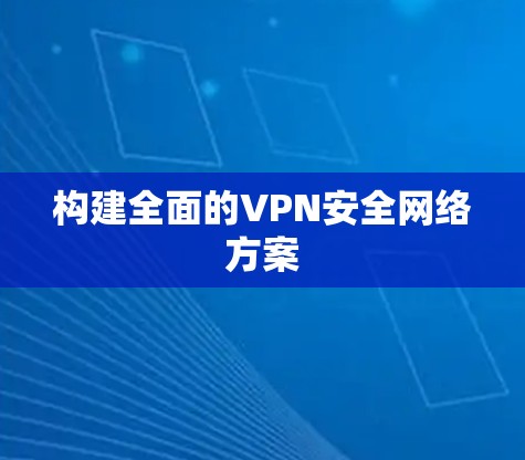 构建全面的VPN安全网络方案 构建全面的VPN安全网络方案