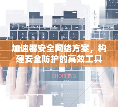 加速器安全网络方案，构建安全防护的高效工具