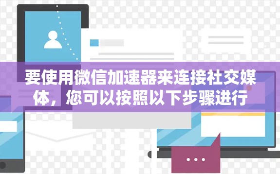 要使用微信加速器来连接社交媒体，您可以按照以下步骤进行