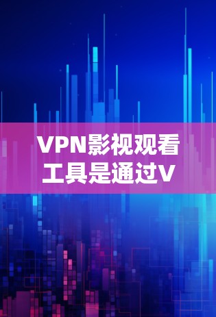 VPN影视观看工具是通过VPN协议访问网络资源的一种方式，用于观看电影、电视剧或小说等内容。以下是一些关于VPN影视观看工具的详细介绍