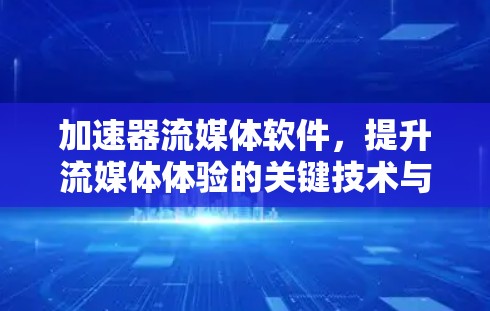 加速器流媒体软件,提升流媒体体验的关键技术与解决方案 加速器流媒体软件,提升流媒体体验的关键技术与解决方案